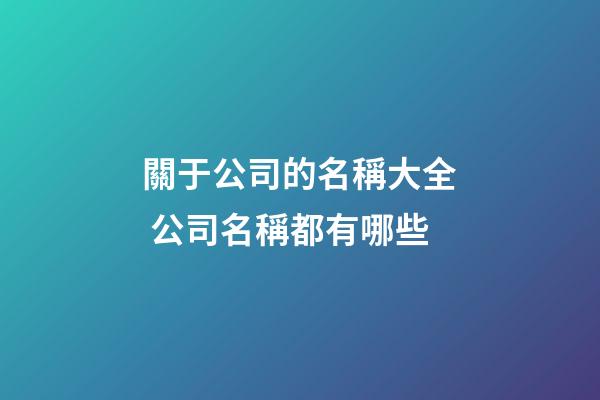關于公司的名稱大全 公司名稱都有哪些-第1張-公司起名-玄機派